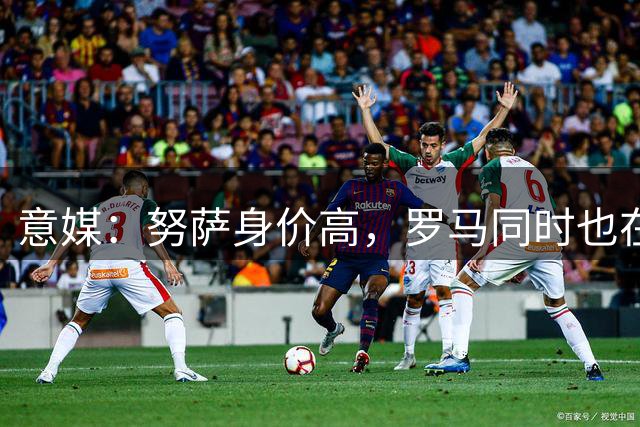 意媒：努萨身价高，罗马同时也在考虑奥斯卡-鲍勃